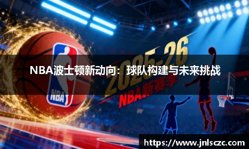 NBA波士顿新动向：球队构建与未来挑战