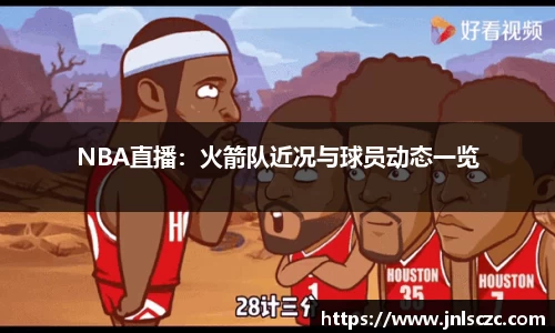 NBA直播：火箭队近况与球员动态一览