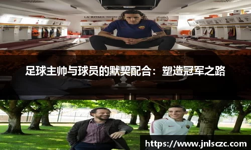 足球主帅与球员的默契配合：塑造冠军之路